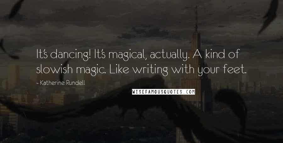 Katherine Rundell Quotes: It's dancing! It's magical, actually. A kind of slowish magic. Like writing with your feet.