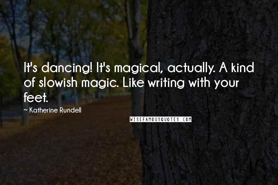 Katherine Rundell Quotes: It's dancing! It's magical, actually. A kind of slowish magic. Like writing with your feet.