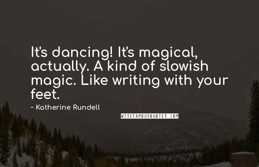 Katherine Rundell Quotes: It's dancing! It's magical, actually. A kind of slowish magic. Like writing with your feet.