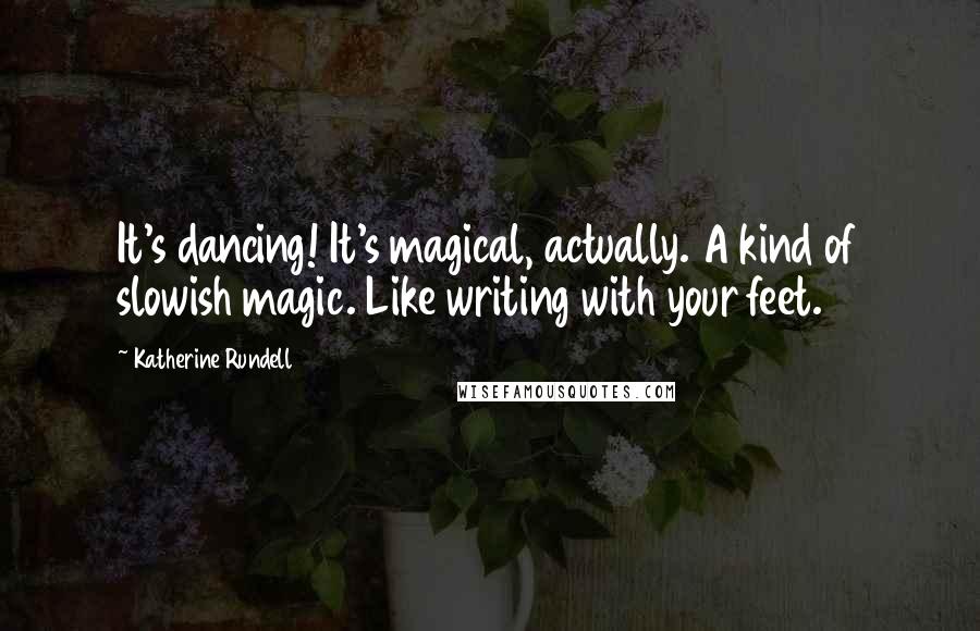 Katherine Rundell Quotes: It's dancing! It's magical, actually. A kind of slowish magic. Like writing with your feet.