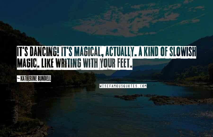 Katherine Rundell Quotes: It's dancing! It's magical, actually. A kind of slowish magic. Like writing with your feet.