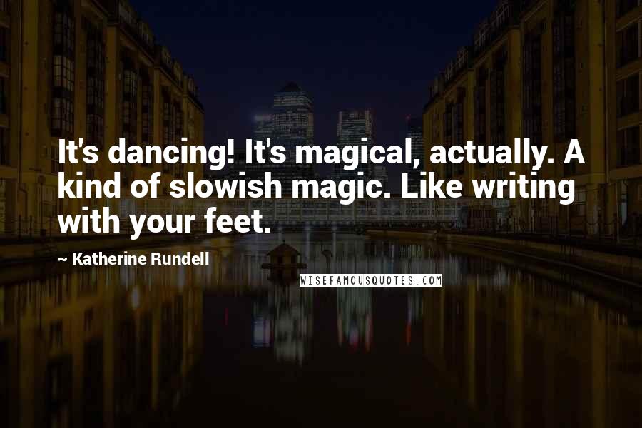 Katherine Rundell Quotes: It's dancing! It's magical, actually. A kind of slowish magic. Like writing with your feet.