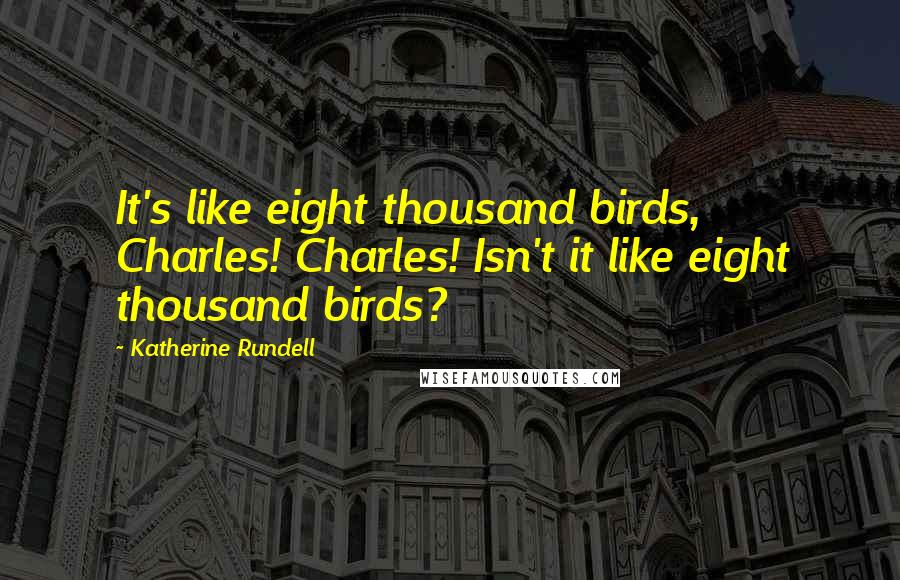 Katherine Rundell Quotes: It's like eight thousand birds, Charles! Charles! Isn't it like eight thousand birds?