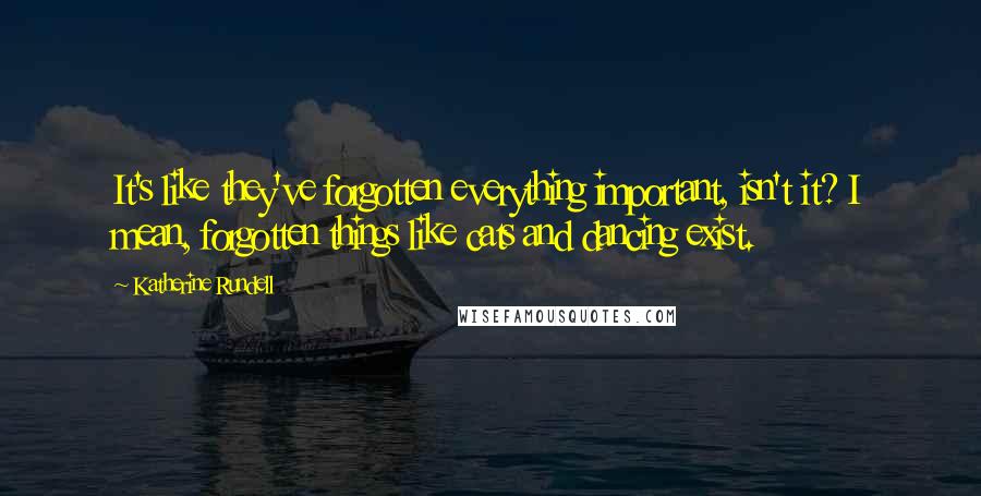 Katherine Rundell Quotes: It's like they've forgotten everything important, isn't it? I mean, forgotten things like cats and dancing exist.