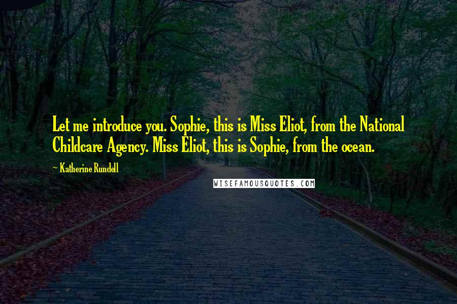 Katherine Rundell Quotes: Let me introduce you. Sophie, this is Miss Eliot, from the National Childcare Agency. Miss Eliot, this is Sophie, from the ocean.