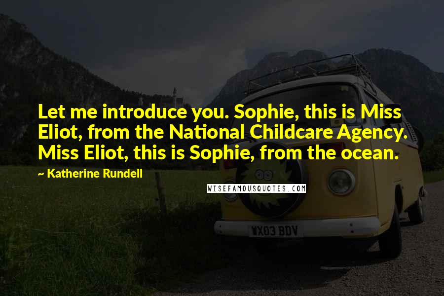 Katherine Rundell Quotes: Let me introduce you. Sophie, this is Miss Eliot, from the National Childcare Agency. Miss Eliot, this is Sophie, from the ocean.