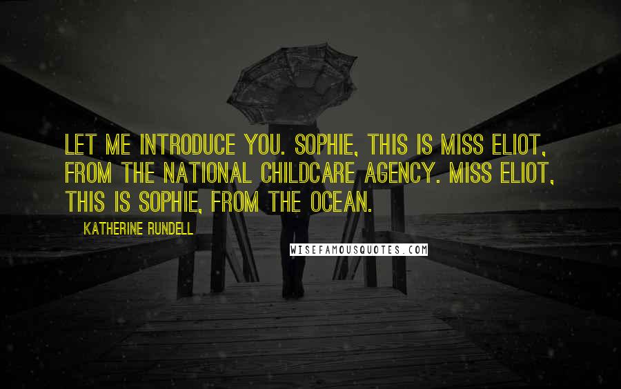 Katherine Rundell Quotes: Let me introduce you. Sophie, this is Miss Eliot, from the National Childcare Agency. Miss Eliot, this is Sophie, from the ocean.