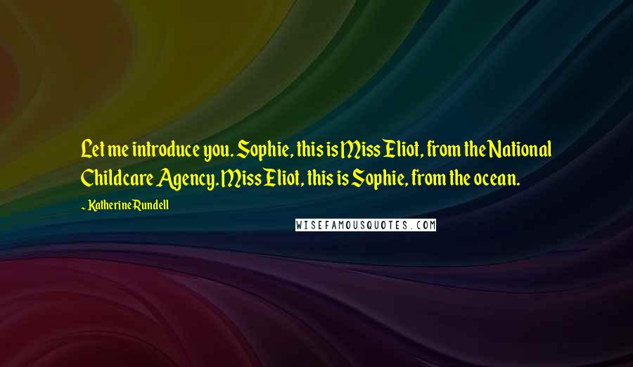 Katherine Rundell Quotes: Let me introduce you. Sophie, this is Miss Eliot, from the National Childcare Agency. Miss Eliot, this is Sophie, from the ocean.