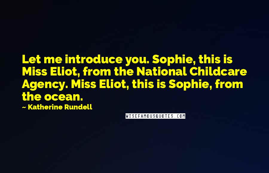 Katherine Rundell Quotes: Let me introduce you. Sophie, this is Miss Eliot, from the National Childcare Agency. Miss Eliot, this is Sophie, from the ocean.