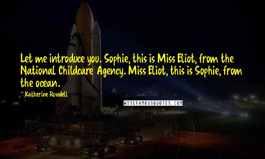 Katherine Rundell Quotes: Let me introduce you. Sophie, this is Miss Eliot, from the National Childcare Agency. Miss Eliot, this is Sophie, from the ocean.