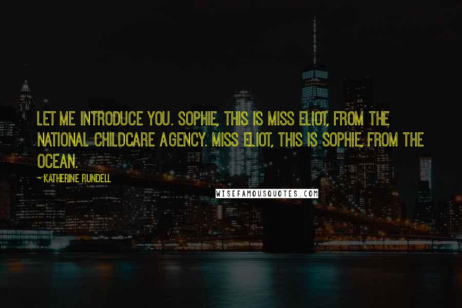 Katherine Rundell Quotes: Let me introduce you. Sophie, this is Miss Eliot, from the National Childcare Agency. Miss Eliot, this is Sophie, from the ocean.