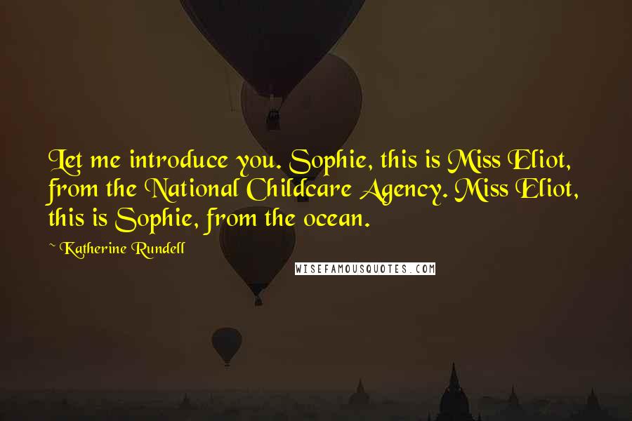 Katherine Rundell Quotes: Let me introduce you. Sophie, this is Miss Eliot, from the National Childcare Agency. Miss Eliot, this is Sophie, from the ocean.