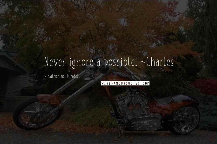 Katherine Rundell Quotes: Never ignore a possible. ~Charles