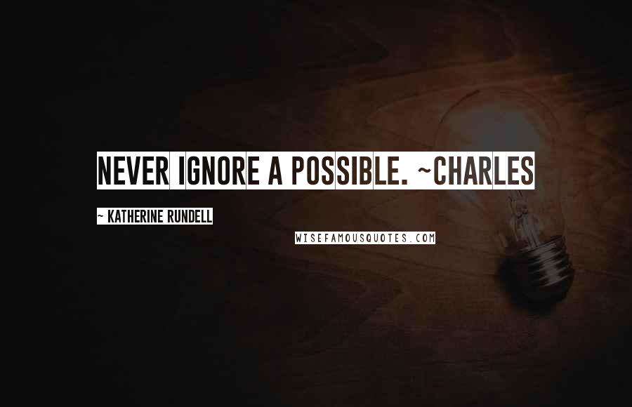 Katherine Rundell Quotes: Never ignore a possible. ~Charles