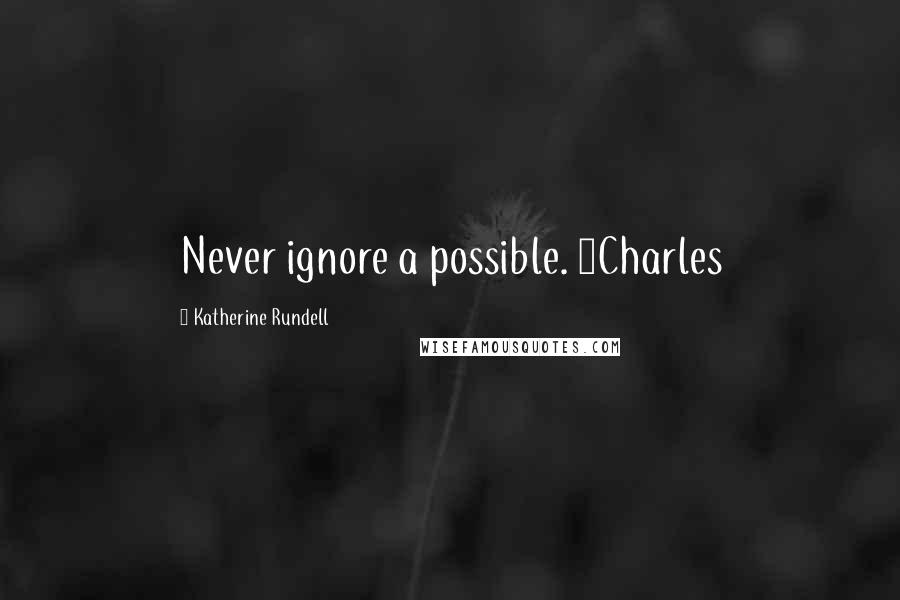 Katherine Rundell Quotes: Never ignore a possible. ~Charles