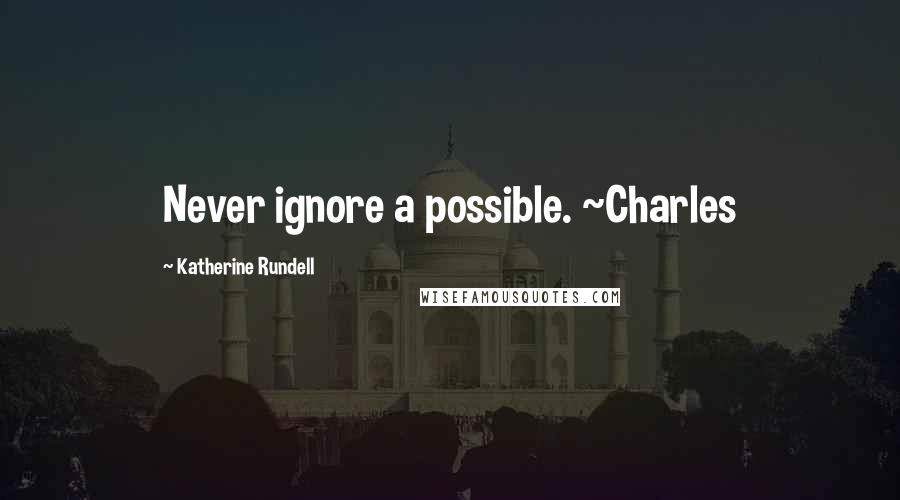 Katherine Rundell Quotes: Never ignore a possible. ~Charles