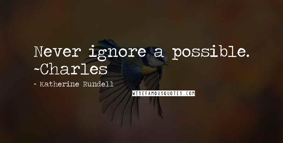 Katherine Rundell Quotes: Never ignore a possible. ~Charles