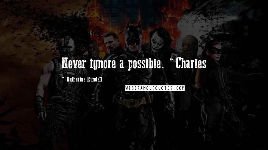 Katherine Rundell Quotes: Never ignore a possible. ~Charles