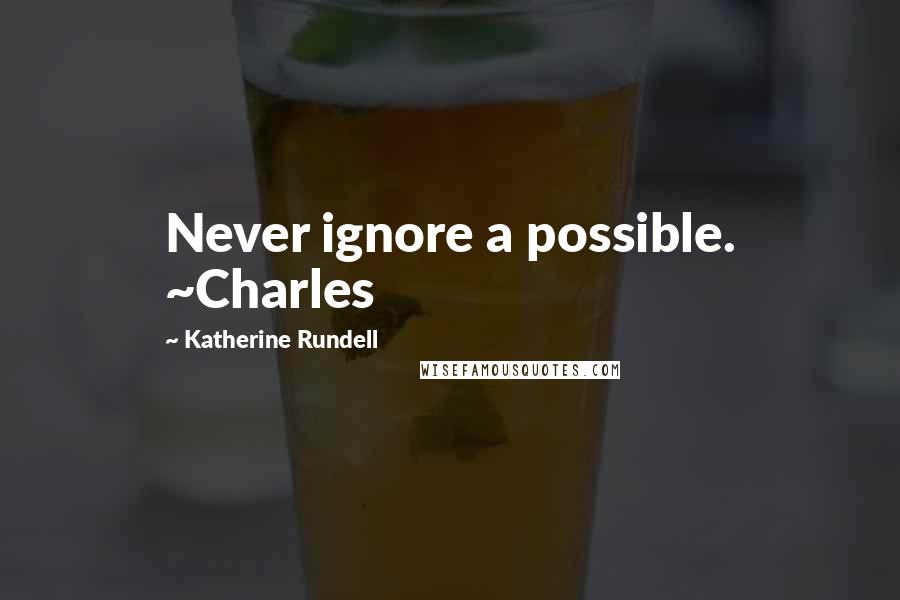 Katherine Rundell Quotes: Never ignore a possible. ~Charles