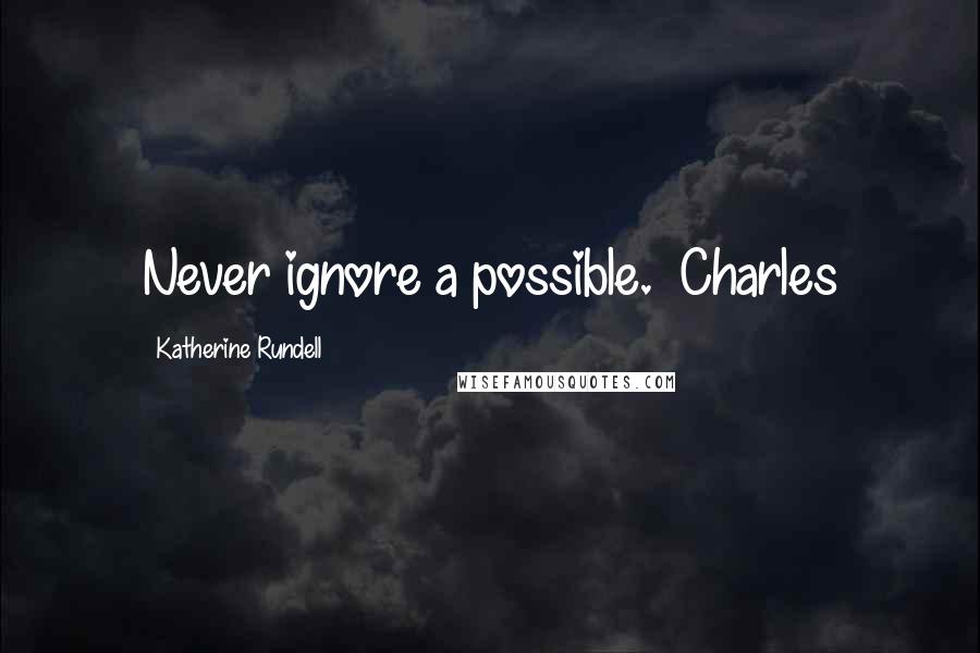 Katherine Rundell Quotes: Never ignore a possible. ~Charles