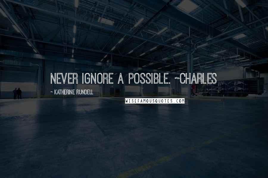 Katherine Rundell Quotes: Never ignore a possible. ~Charles