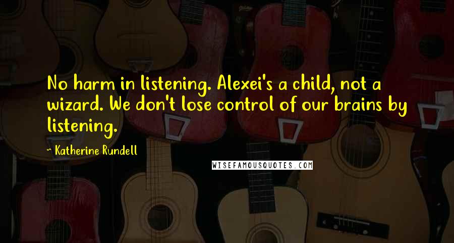 Katherine Rundell Quotes: No harm in listening. Alexei's a child, not a wizard. We don't lose control of our brains by listening.