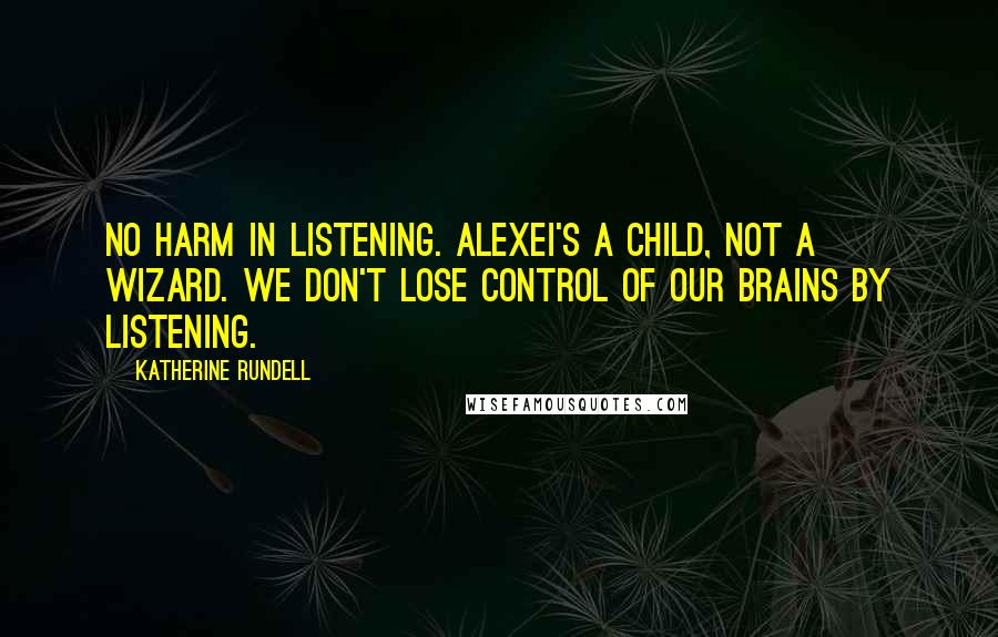 Katherine Rundell Quotes: No harm in listening. Alexei's a child, not a wizard. We don't lose control of our brains by listening.