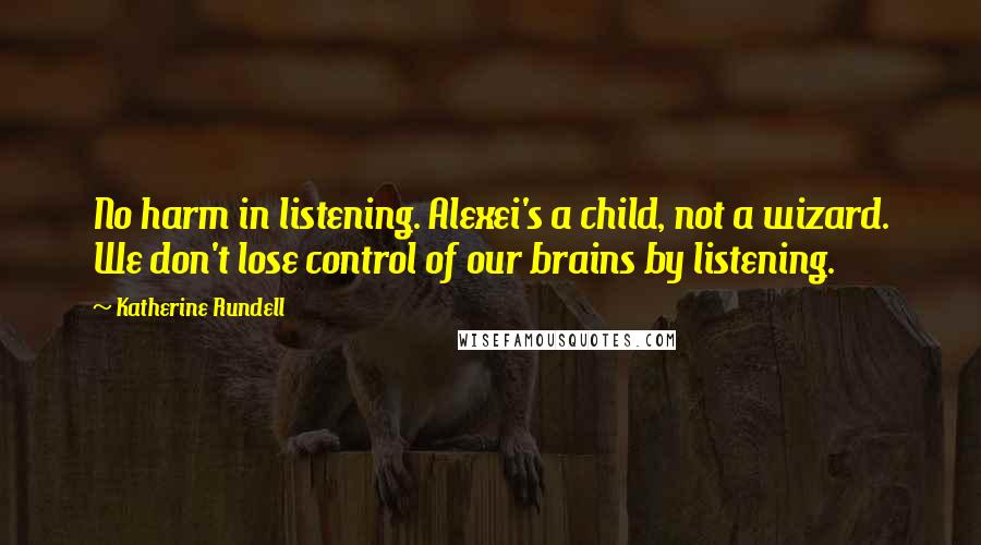 Katherine Rundell Quotes: No harm in listening. Alexei's a child, not a wizard. We don't lose control of our brains by listening.