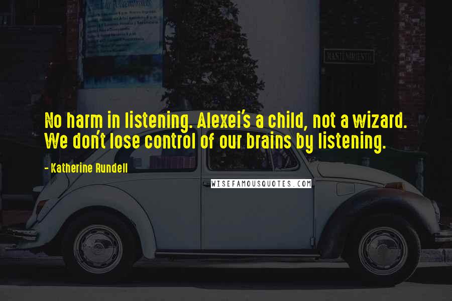 Katherine Rundell Quotes: No harm in listening. Alexei's a child, not a wizard. We don't lose control of our brains by listening.