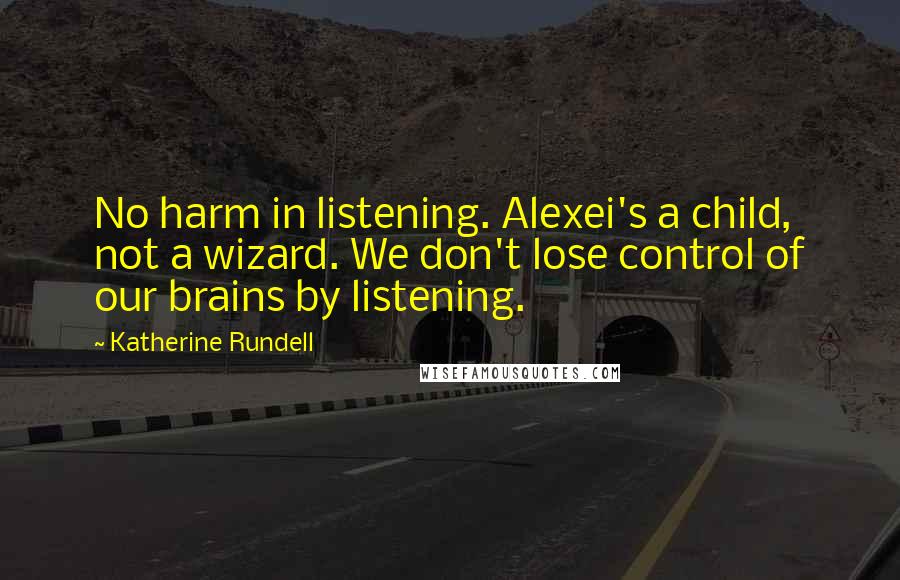 Katherine Rundell Quotes: No harm in listening. Alexei's a child, not a wizard. We don't lose control of our brains by listening.