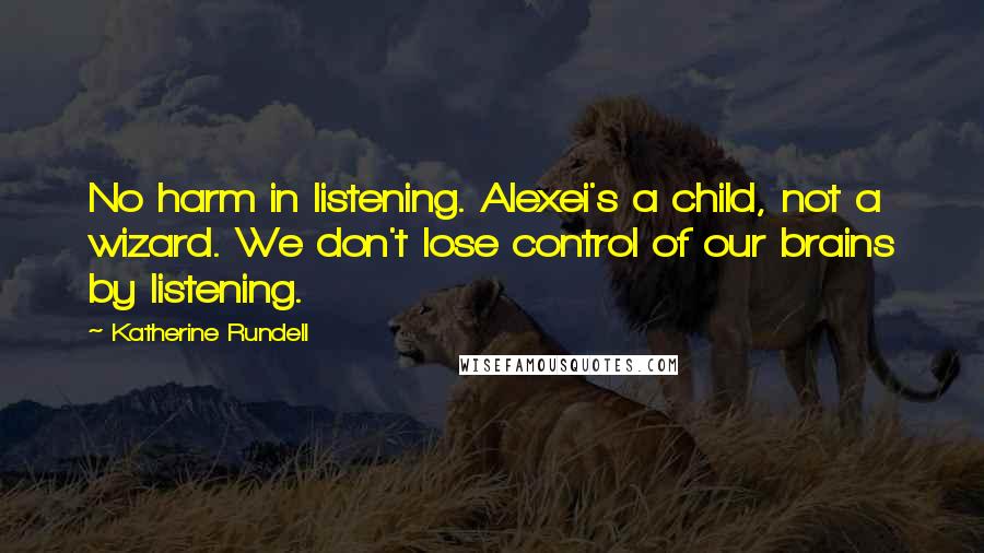 Katherine Rundell Quotes: No harm in listening. Alexei's a child, not a wizard. We don't lose control of our brains by listening.