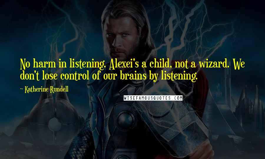 Katherine Rundell Quotes: No harm in listening. Alexei's a child, not a wizard. We don't lose control of our brains by listening.