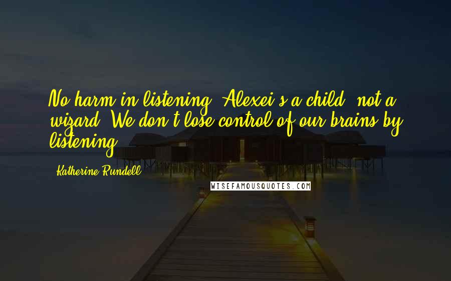 Katherine Rundell Quotes: No harm in listening. Alexei's a child, not a wizard. We don't lose control of our brains by listening.