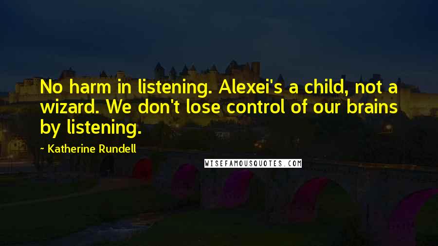 Katherine Rundell Quotes: No harm in listening. Alexei's a child, not a wizard. We don't lose control of our brains by listening.