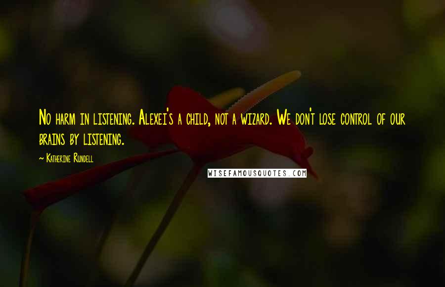 Katherine Rundell Quotes: No harm in listening. Alexei's a child, not a wizard. We don't lose control of our brains by listening.