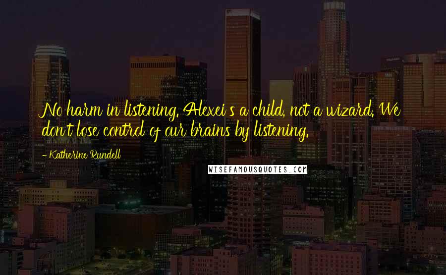 Katherine Rundell Quotes: No harm in listening. Alexei's a child, not a wizard. We don't lose control of our brains by listening.