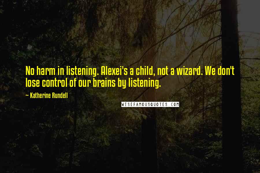 Katherine Rundell Quotes: No harm in listening. Alexei's a child, not a wizard. We don't lose control of our brains by listening.