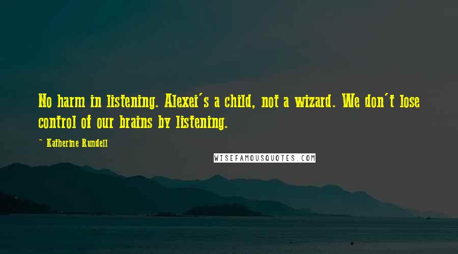 Katherine Rundell Quotes: No harm in listening. Alexei's a child, not a wizard. We don't lose control of our brains by listening.