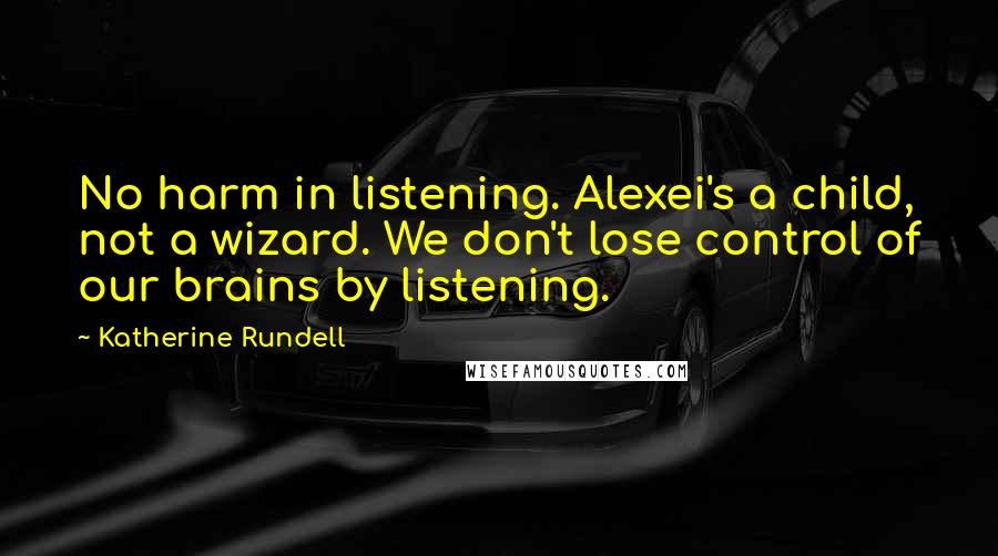 Katherine Rundell Quotes: No harm in listening. Alexei's a child, not a wizard. We don't lose control of our brains by listening.