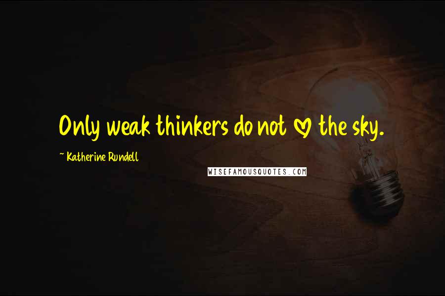 Katherine Rundell Quotes: Only weak thinkers do not love the sky.