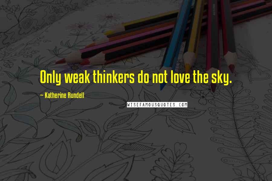 Katherine Rundell Quotes: Only weak thinkers do not love the sky.