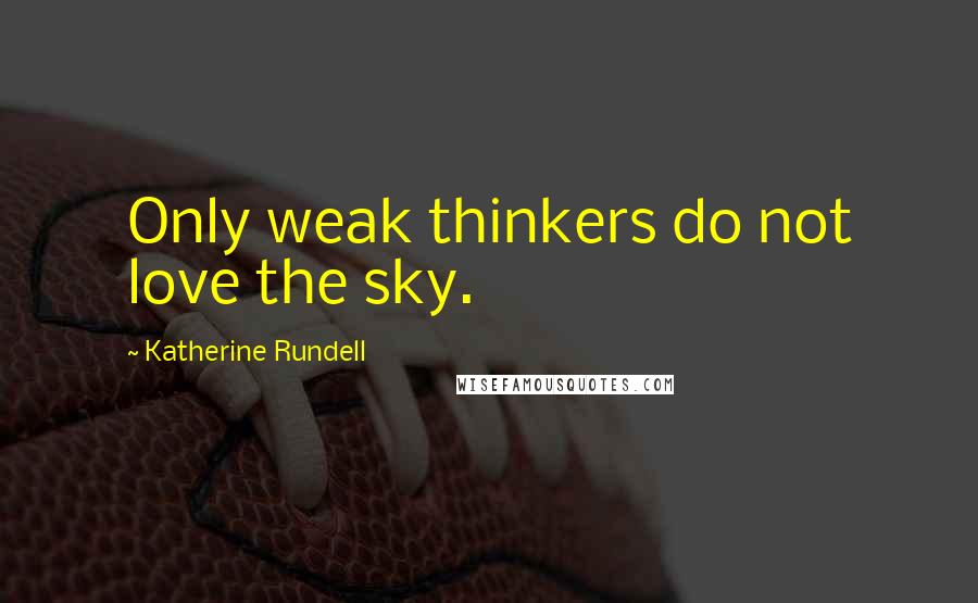 Katherine Rundell Quotes: Only weak thinkers do not love the sky.
