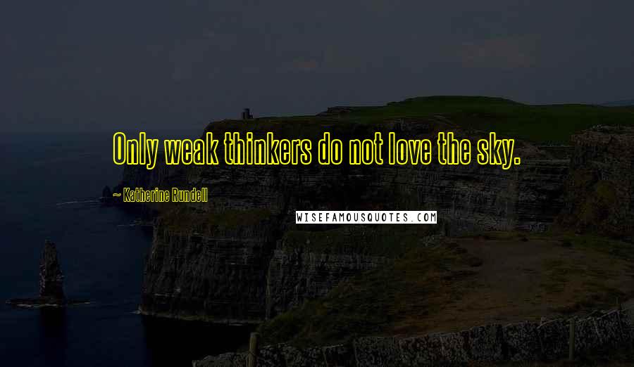 Katherine Rundell Quotes: Only weak thinkers do not love the sky.