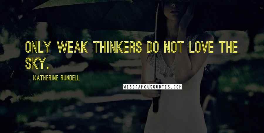 Katherine Rundell Quotes: Only weak thinkers do not love the sky.