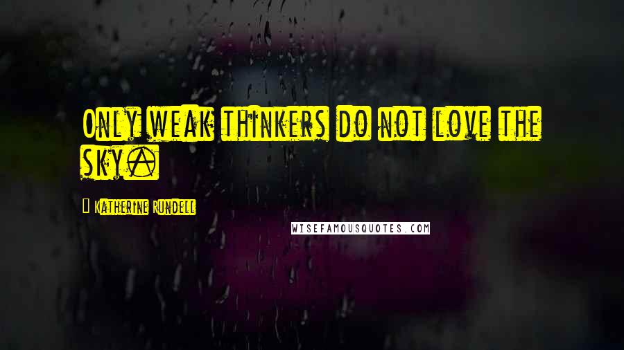 Katherine Rundell Quotes: Only weak thinkers do not love the sky.