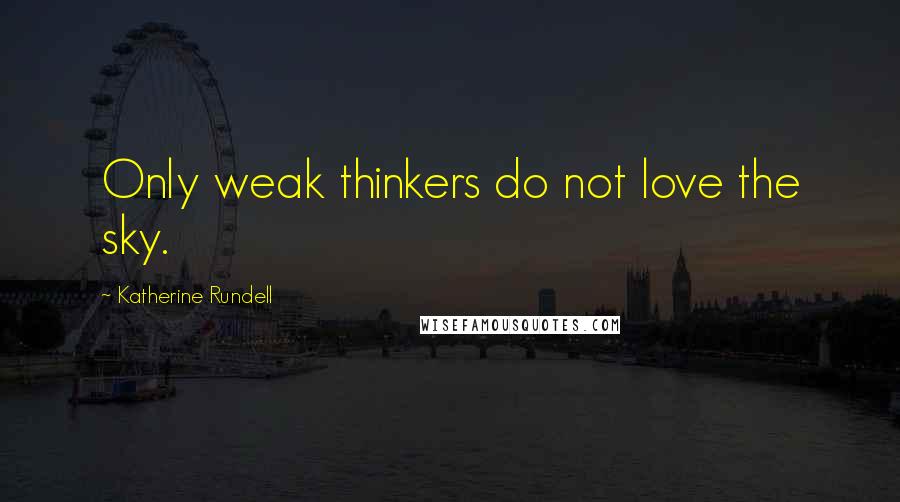 Katherine Rundell Quotes: Only weak thinkers do not love the sky.