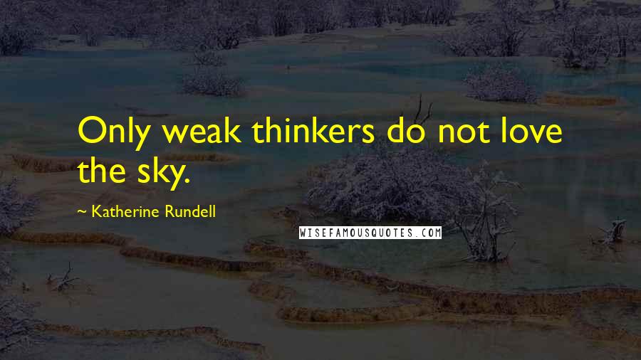 Katherine Rundell Quotes: Only weak thinkers do not love the sky.