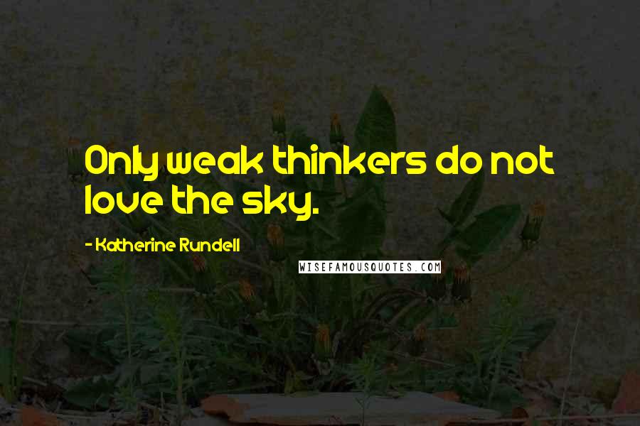 Katherine Rundell Quotes: Only weak thinkers do not love the sky.