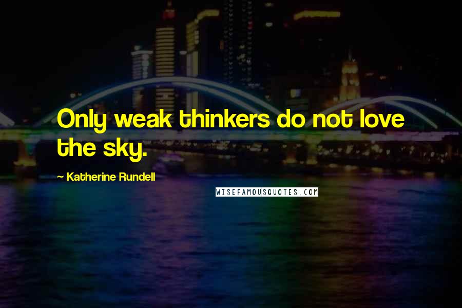 Katherine Rundell Quotes: Only weak thinkers do not love the sky.