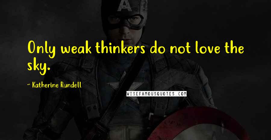 Katherine Rundell Quotes: Only weak thinkers do not love the sky.